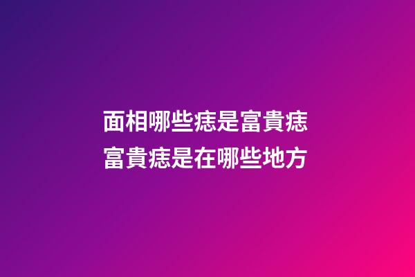 面相哪些痣是富貴痣 富貴痣是在哪些地方